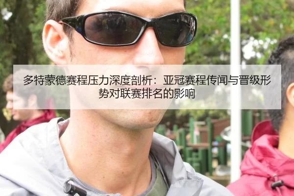 多特蒙德赛程压力深度剖析：亚冠赛程传闻与晋级形势对联赛排名的影响
