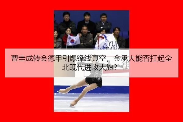 曹圭成转会德甲引爆锋线真空，金承大能否扛起全北现代进攻大旗？